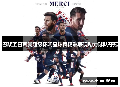 巴黎圣日耳曼超级杯明星球员精彩表现助力球队夺冠 巴黎圣日耳曼超级杯明星球员精彩表现助力球队夺冠