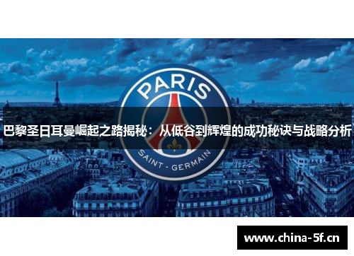 巴黎圣日耳曼崛起之路揭秘：从低谷到辉煌的成功秘诀与战略分析